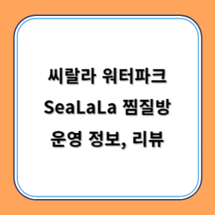 씨랄라 워터파크 찜질방 추천 핫플 SeaLaLa 운영 정보, 리뷰